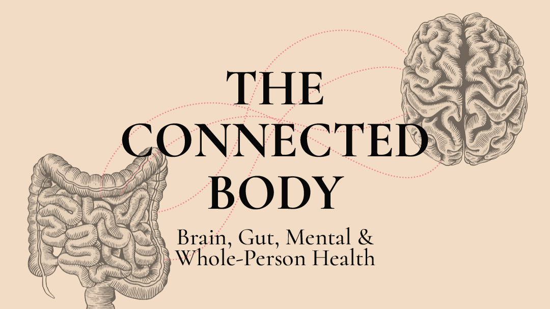 The Connected Body: Brain, Gut, Mental & Whole-Person Health